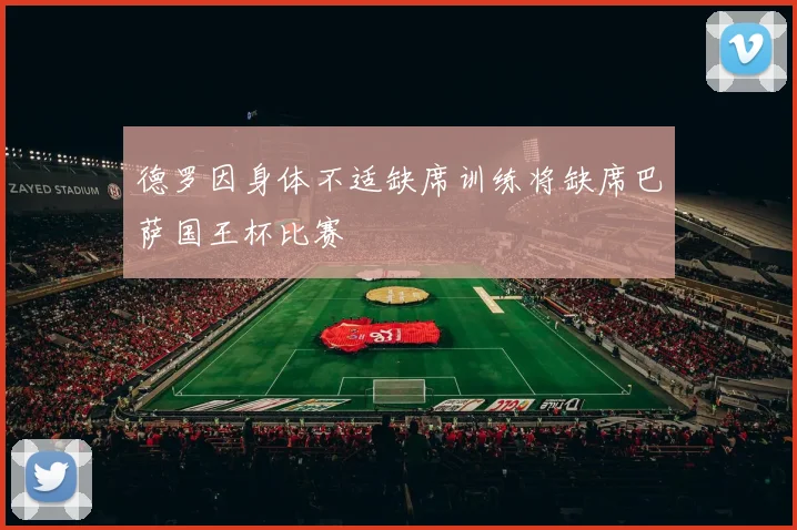 德罗因身体不适缺席训练将缺席巴萨国王杯比赛