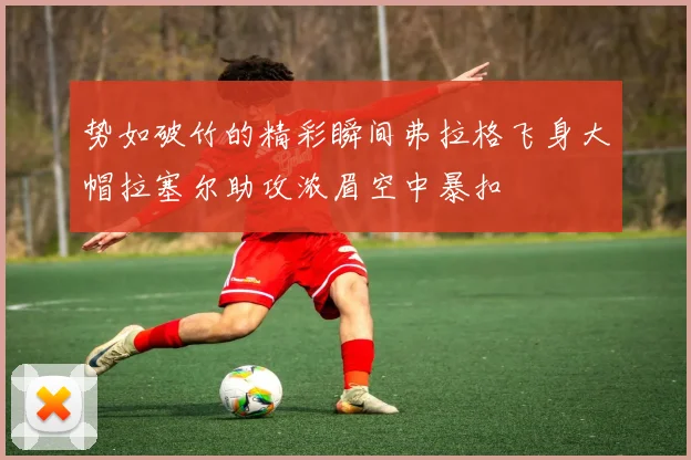 势如破竹的精彩瞬间弗拉格飞身大帽拉塞尔助攻浓眉空中暴扣
