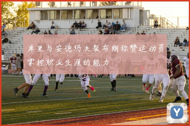 库里与安德玛决裂布朗称赞运动员掌控职业生涯的能力