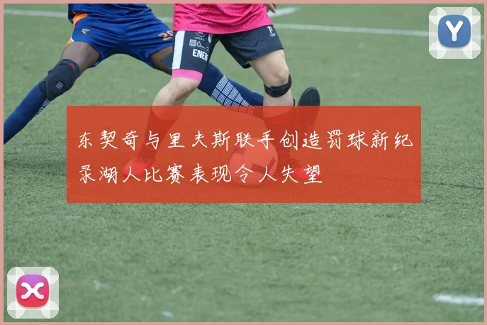 东契奇与里夫斯联手创造罚球新纪录湖人比赛表现令人失望