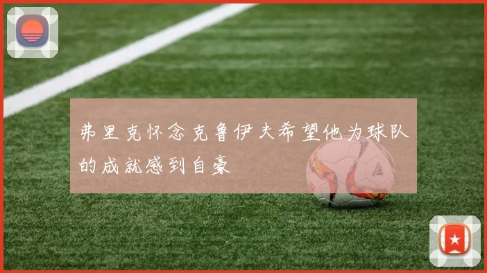 弗里克怀念克鲁伊夫希望他为球队的成就感到自豪