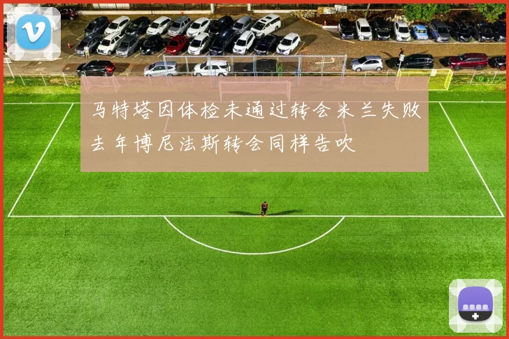 马特塔因体检未通过转会米兰失败去年博尼法斯转会同样告吹