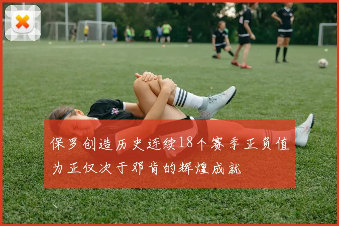 保罗创造历史连续18个赛季正负值为正仅次于邓肯的辉煌成就