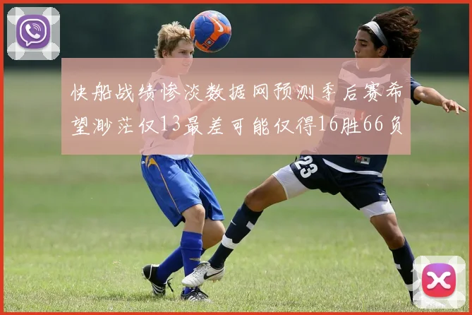 快船战绩惨淡数据网预测季后赛希望渺茫仅13最差可能仅得16胜66负