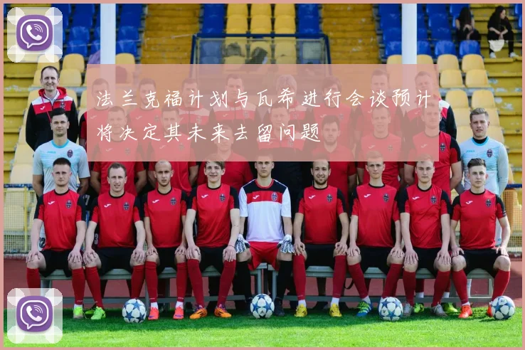法兰克福计划与瓦希进行会谈预计将决定其未来去留问题