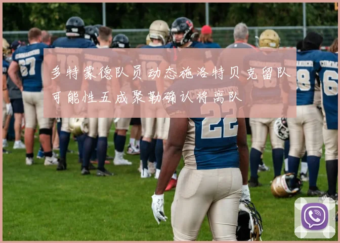 多特蒙德队员动态施洛特贝克留队可能性五成聚勒确认将离队