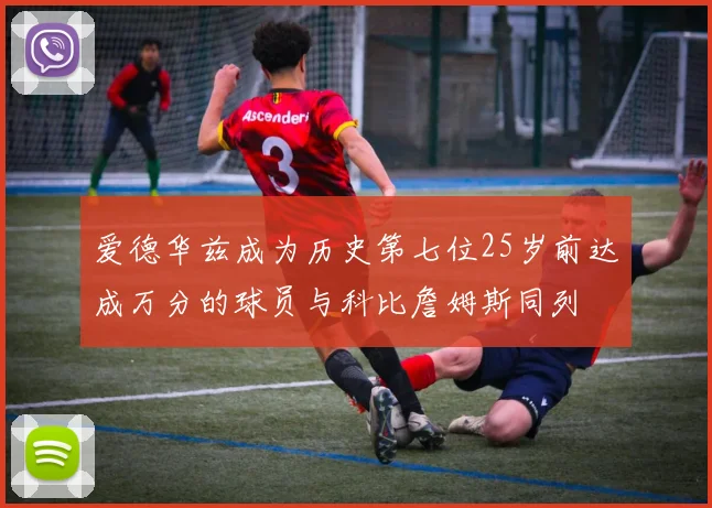 爱德华兹成为历史第七位25岁前达成万分的球员与科比詹姆斯同列