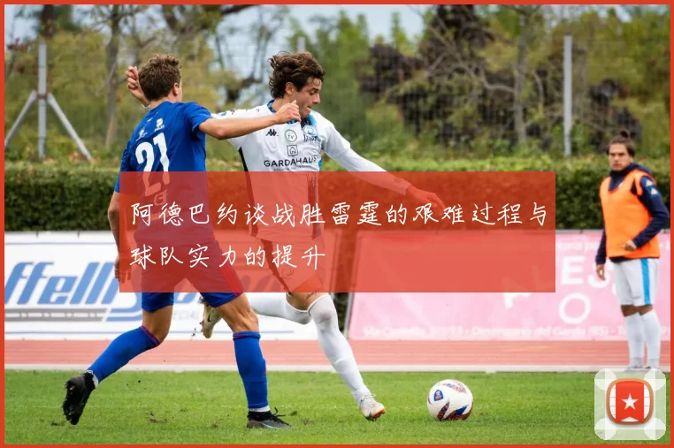 阿德巴约谈战胜雷霆的艰难过程与球队实力的提升