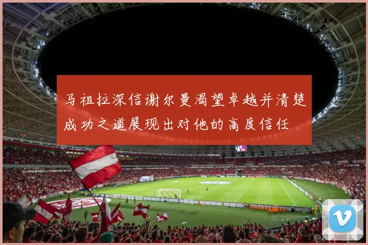 马祖拉深信谢尔曼渴望卓越并清楚成功之道展现出对他的高度信任