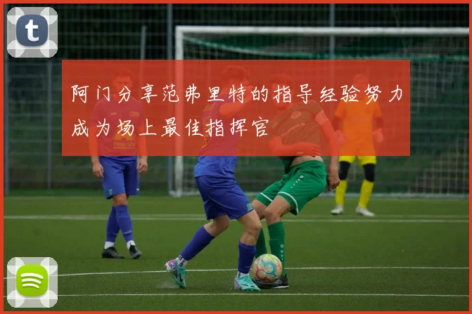 阿门分享范弗里特的指导经验努力成为场上最佳指挥官
